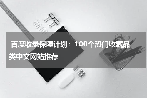  百度收录保障计划：100个热门收藏品类中文网站推荐
