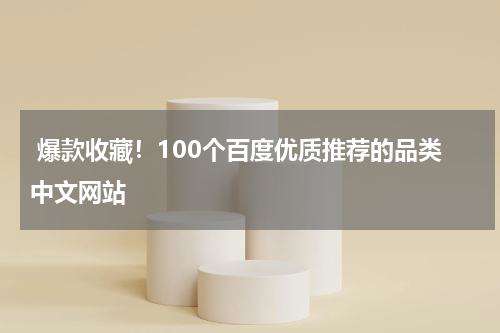  爆款收藏！100个百度优质推荐的品类中文网站