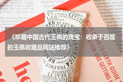  《珍藏中国古代玉佩的瑰宝：收录于百度的玉佩收藏品网站推荐》