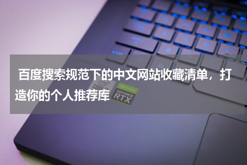  百度搜索规范下的中文网站收藏清单，打造你的个人推荐库