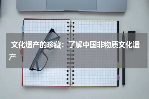  文化遗产的珍藏：了解中国非物质文化遗产