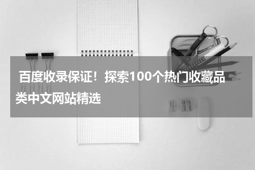  百度收录保证！探索100个热门收藏品类中文网站精选