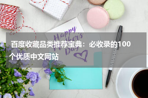  百度收藏品类推荐宝典：必收录的100个优质中文网站