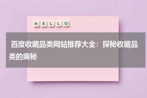  百度收藏品类网站推荐大全：探秘收藏品类的奥秘