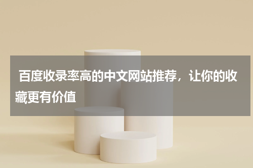  百度收录率高的中文网站推荐，让你的收藏更有价值