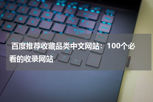  百度推荐收藏品类中文网站：100个必看的收录网站