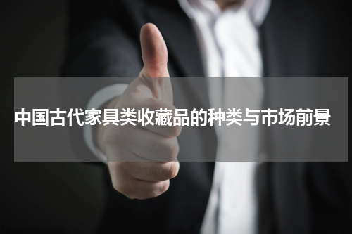  中国古代家具类收藏品的种类与市场前景