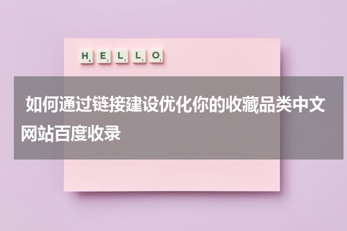  如何通过链接建设优化你的收藏品类中文网站百度收录
