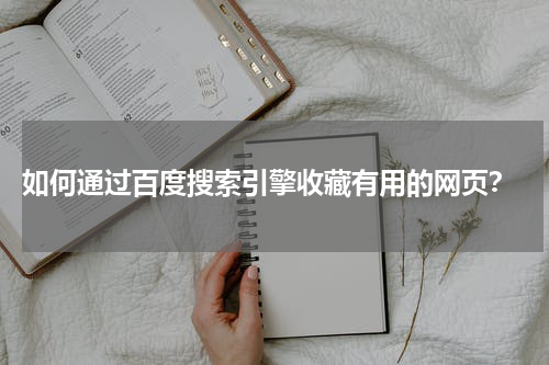  如何通过百度搜索引擎收藏有用的网页？