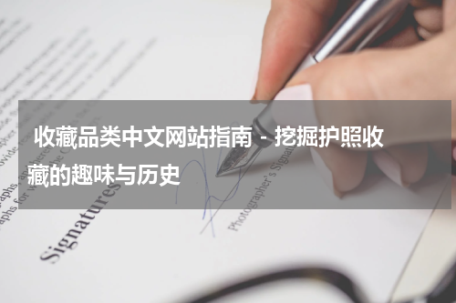  收藏品类中文网站指南 - 挖掘护照收藏的趣味与历史