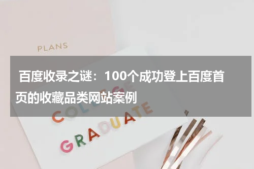 百度收录之谜：100个成功登上百度首页的收藏品类网站案例