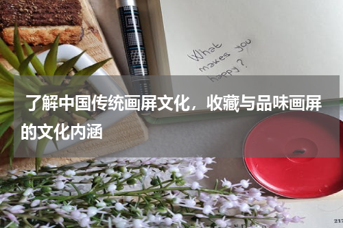  了解中国传统画屏文化，收藏与品味画屏的文化内涵