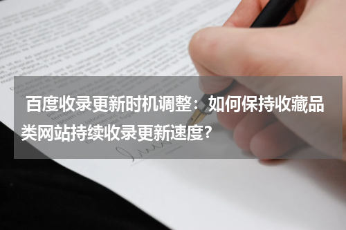  百度收录更新时机调整：如何保持收藏品类网站持续收录更新速度？