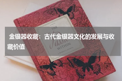  金银器收藏：古代金银器文化的发展与收藏价值