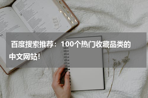 百度搜索推荐：100个热门收藏品类的中文网站！
