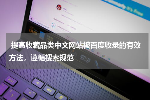  提高收藏品类中文网站被百度收录的有效方法，遵循搜索规范