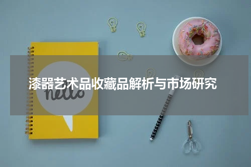  漆器艺术品收藏品解析与市场研究