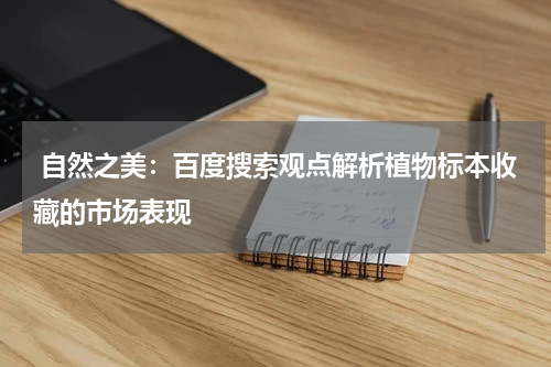  自然之美：百度搜索观点解析植物标本收藏的市场表现