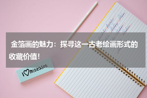  金箔画的魅力：探寻这一古老绘画形式的收藏价值！