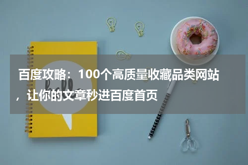  百度攻略：100个高质量收藏品类网站，让你的文章秒进百度首页