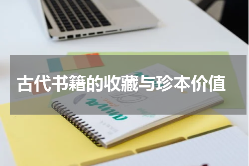  古代书籍的收藏与珍本价值