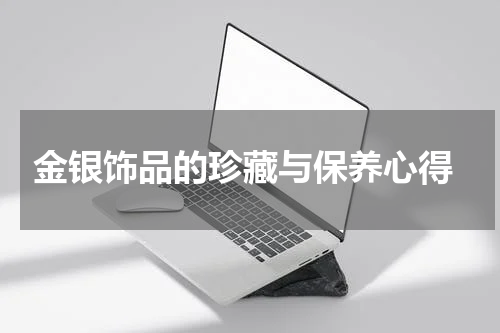  金银饰品的珍藏与保养心得