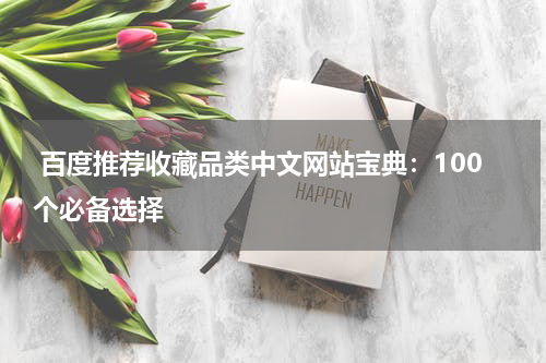  百度推荐收藏品类中文网站宝典：100个必备选择