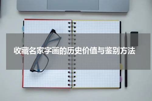  收藏名家字画的历史价值与鉴别方法