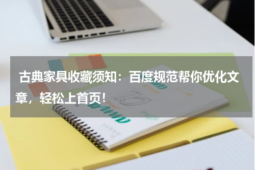  古典家具收藏须知：百度规范帮你优化文章，轻松上首页！