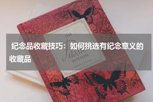  纪念品收藏技巧：如何挑选有纪念意义的收藏品