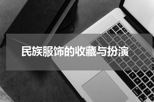  民族服饰的收藏与扮演