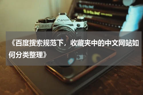 《百度搜索规范下，收藏夹中的中文网站如何分类整理》