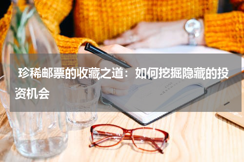  珍稀邮票的收藏之道：如何挖掘隐藏的投资机会