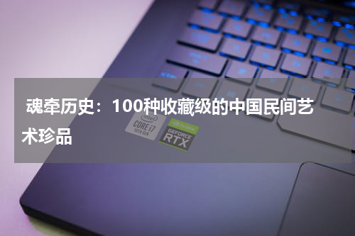  魂牵历史：100种收藏级的中国民间艺术珍品