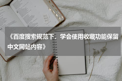 《百度搜索规范下，学会使用收藏功能保留中文网站内容》