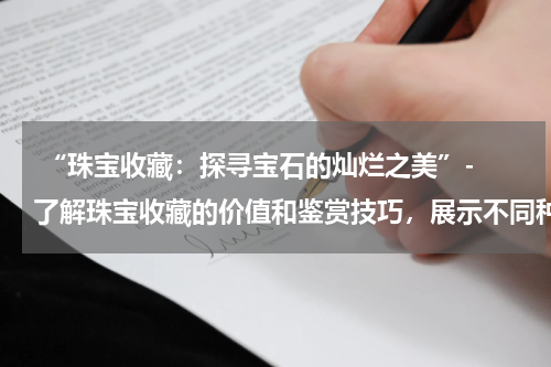  “珠宝收藏：探寻宝石的灿烂之美”- 了解珠宝收藏的价值和鉴赏技巧，展示不同种类的珠宝收藏品。