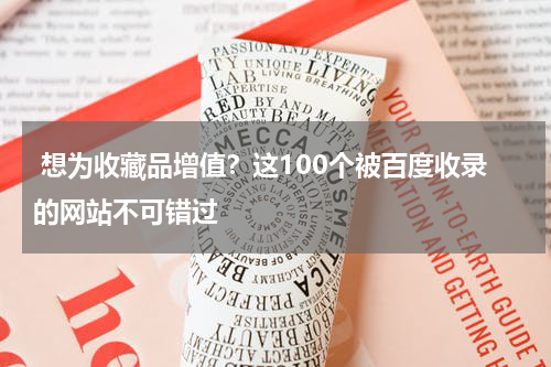  想为收藏品增值？这100个被百度收录的网站不可错过