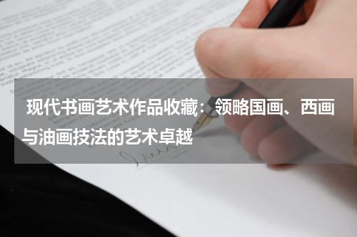  现代书画艺术作品收藏：领略国画、西画与油画技法的艺术卓越