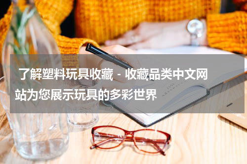  了解塑料玩具收藏 - 收藏品类中文网站为您展示玩具的多彩世界