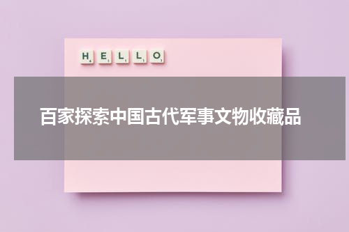  百家探索中国古代军事文物收藏品