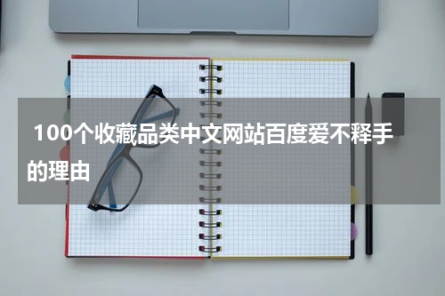  100个收藏品类中文网站百度爱不释手的理由