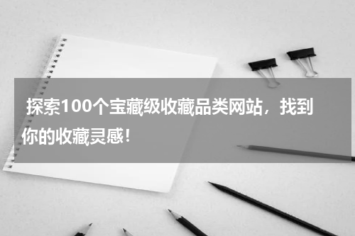  探索100个宝藏级收藏品类网站，找到你的收藏灵感！