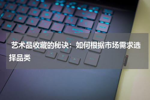  艺术品收藏的秘诀：如何根据市场需求选择品类