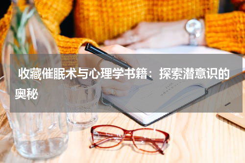  收藏催眠术与心理学书籍：探索潜意识的奥秘