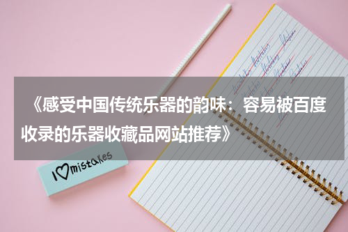  《感受中国传统乐器的韵味：容易被百度收录的乐器收藏品网站推荐》