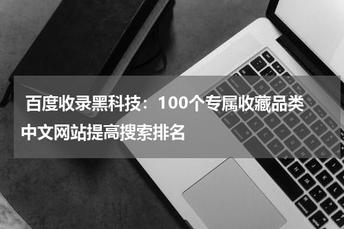  百度收录黑科技：100个专属收藏品类中文网站提高搜索排名