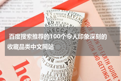  百度搜索推荐的100个令人印象深刻的收藏品类中文网站