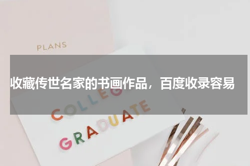  收藏传世名家的书画作品，百度收录容易