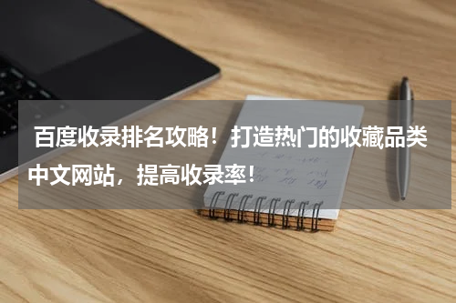  百度收录排名攻略！打造热门的收藏品类中文网站，提高收录率！