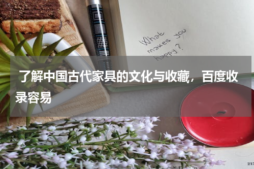  了解中国古代家具的文化与收藏，百度收录容易